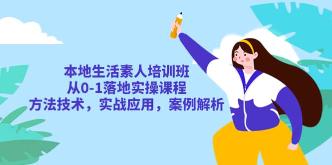 本地生活素人培训班：从0-1落地实操课程，方法技术，实战应用，案例解析-博学库