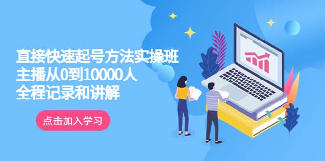 真正的直接快速起号方法实操班：主播从0到10000人的全程记录和讲解-博学库