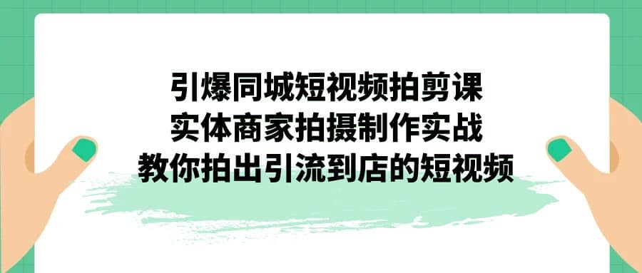 引爆同城-短视频拍剪课：实体商家拍摄制作实战，教你拍出引流到店的短视频-博学库