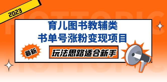 育儿图书教辅类书单号涨粉变现项目，玩法思路适合新手，无私分享给你-博学库