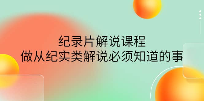 眼镜蛇电影：纪录片解说课程，做从纪实类解说必须知道的事-价值499元-博学库