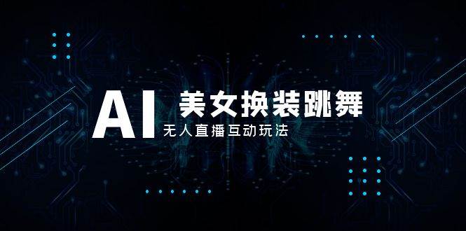 抖音最新最火【AI美女换装跳舞】无人直播互动玩法（含全套开播教程+软件+视频素材+音效）-博学库