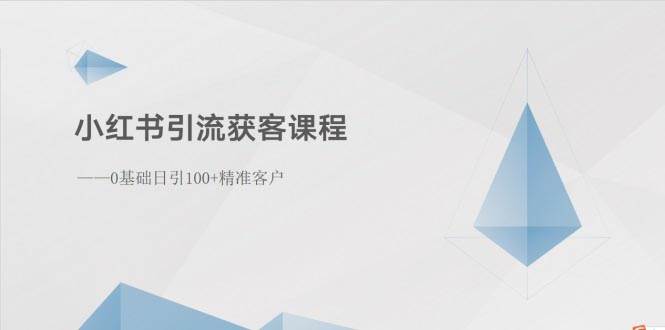 小红书引流获客课程：0基础日引100+精准客户-博学库