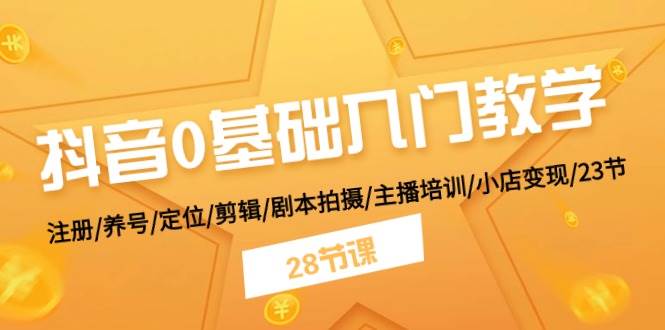抖音0基础入门教学 注册/养号/定位/剪辑/剧本拍摄/主播培训/小店变现/28节-博学库