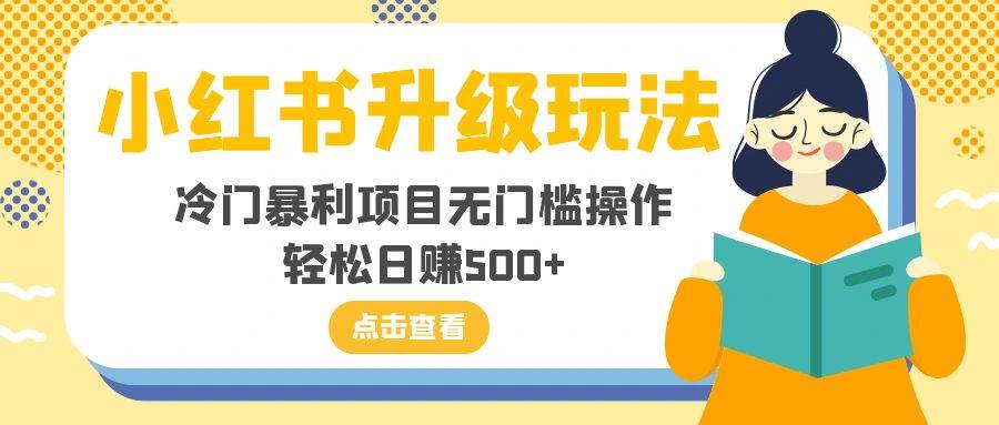 小红书升级玩法，冷门暴利项目无门槛操作，轻松日赚500+-博学库