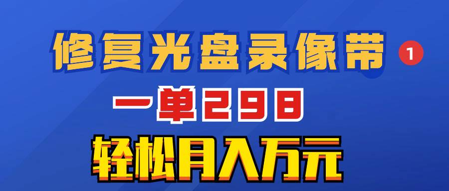 超冷门项目：修复光盘录像带，一单298，轻松月入万元-博学库