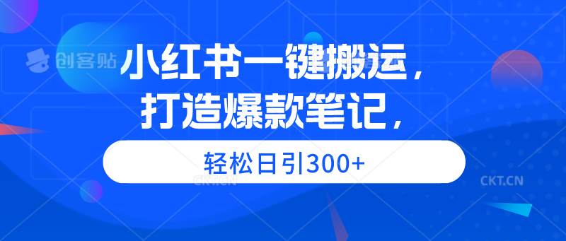 小红书一键搬运，打造爆款笔记，轻松日引300+-博学库