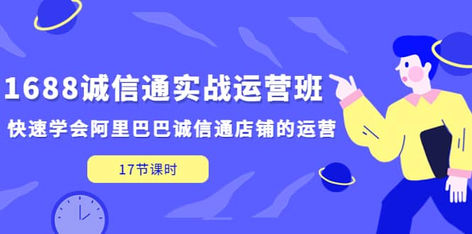 1688诚信通实战运营班，快速学会阿里巴巴诚信通店铺的运营(17节课)-博学库