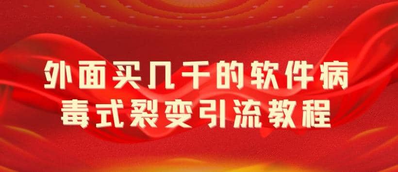 外面卖几千的软件病毒式裂变引流教程，病毒式无限吸引精准粉丝【揭秘】-博学库