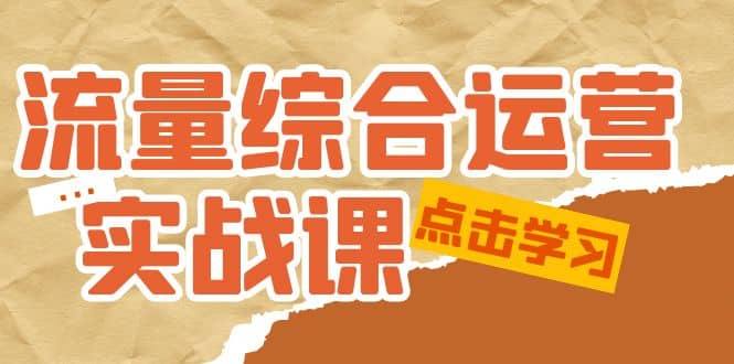 流量综合·运营实战课：短视频、本地生活、个人IP知识付费、直播带货运营-博学库