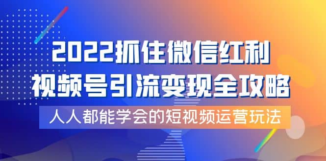 2022抓住微信红利，视频号引流变现全攻略，人人都能学会的短视频运营玩法-博学库