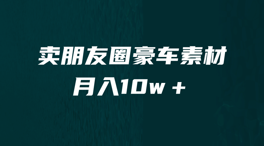 卖朋友圈素材，月入10w＋，小众暴利的赛道，谁做谁赚钱（教程+素材）-博学库