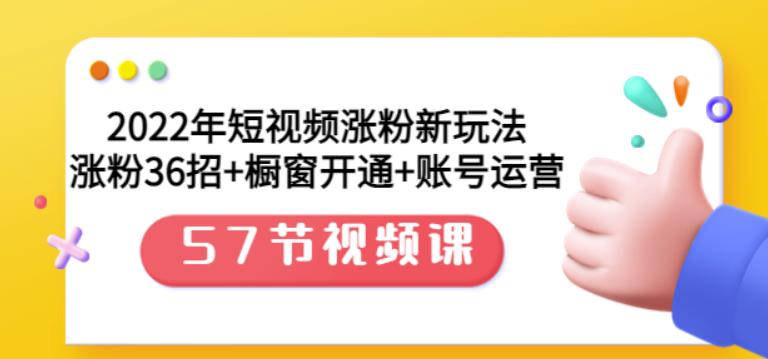 2022年短视频涨粉新玩法：涨粉36招+橱窗开通+账号运营（57节视频课）-博学库
