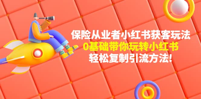 保险从业者的小红书获客玩法：0基础带你玩转小红书-博学库