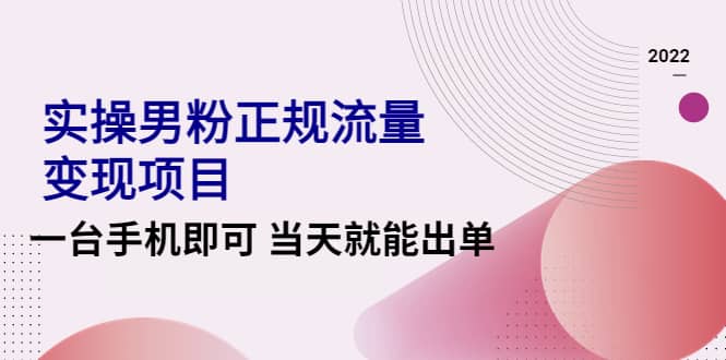 2022实操男粉正规流量变现项目，一台手机即可 当天就能出单【视频课程】-博学库
