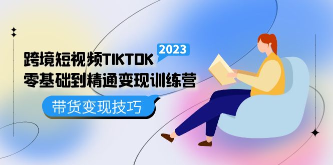 跨境·短视频TIKTOK零基础到精通变现训练营 短视频·独立站·带货变现技巧-博学库