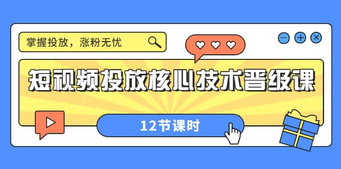 短视频投放核心技术晋级课：掌握投放，涨粉无忧（12节课时）-博学库
