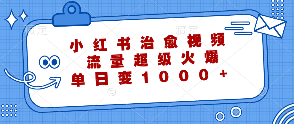 小红书治愈视频，流量超级火爆！单日变现1000+-博学库