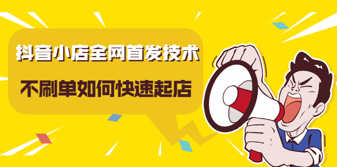 抖音小店全网首发技术，不刷单如何快速起店【视频课程】-博学库