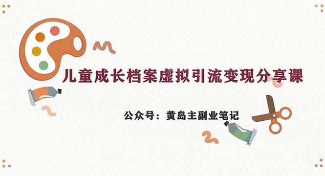 副业拆解：儿童成长档案虚拟资料变现副业，一条龙实操玩法（教程+素材）-博学库