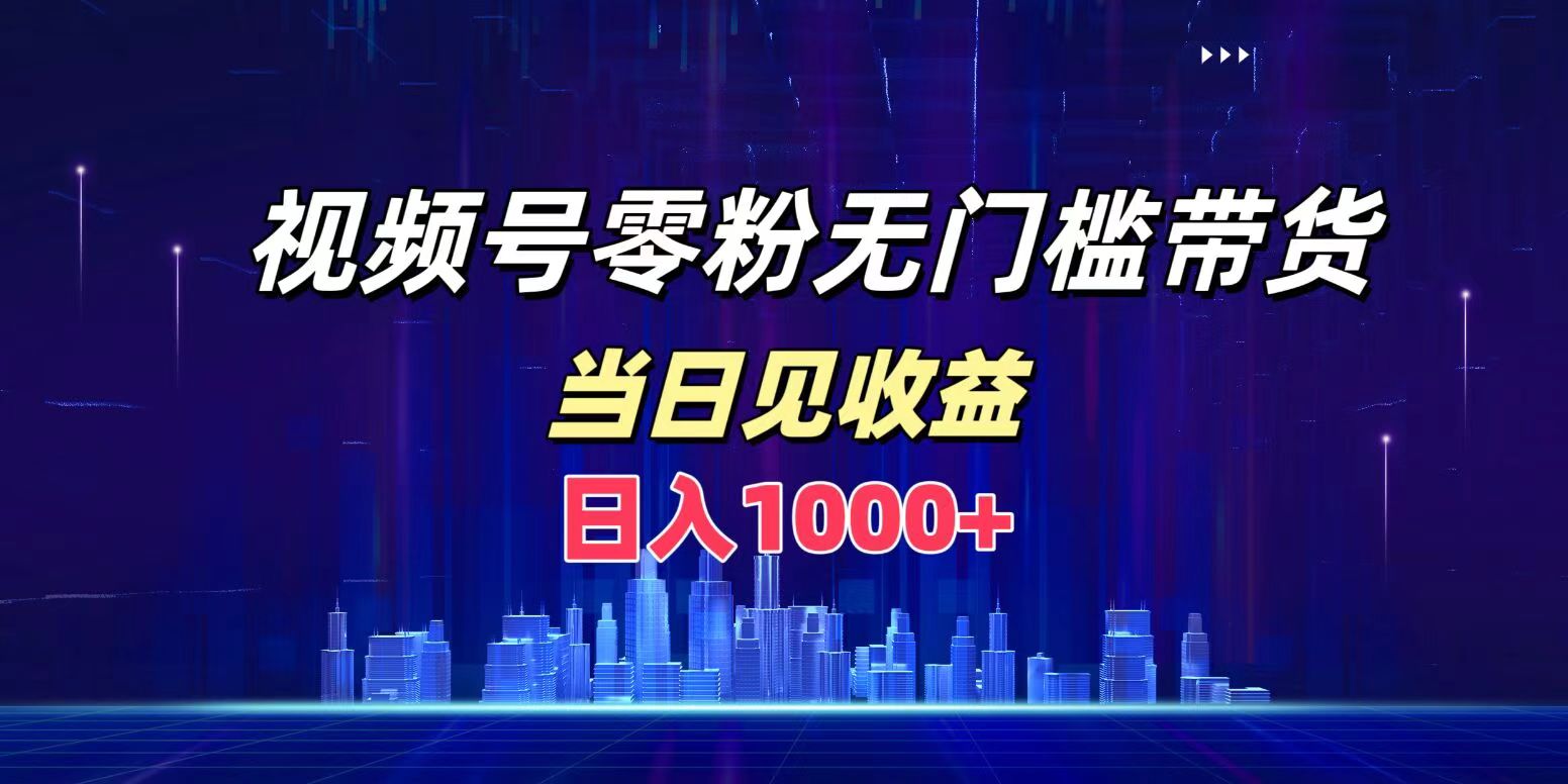 视频号0粉无门槛带货，日入1000+，当天见收益-博学库