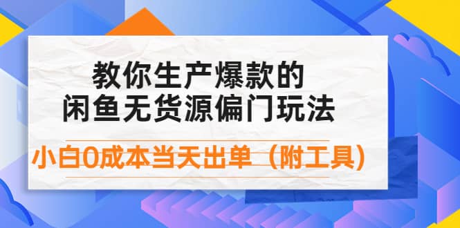 外面卖1999生产闲鱼爆款的无货源偏门玩法，小白0成本当天出单（附工具）-博学库