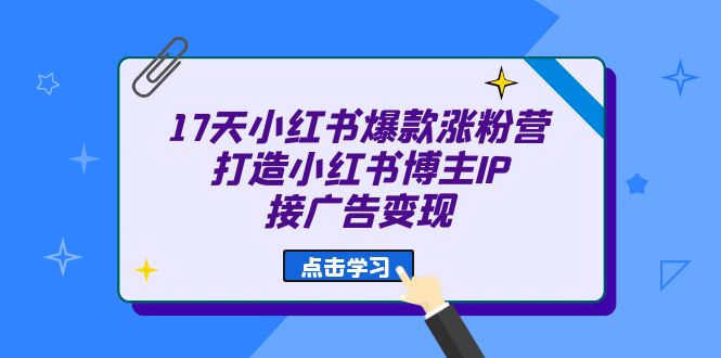 17天 小红书爆款 涨粉营（广告变现方向）打造小红书博主IP、接广告变现-博学库