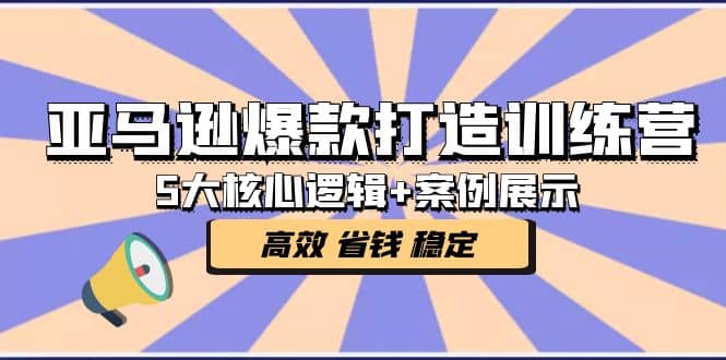 亚马逊爆款打造训练营：5大核心逻辑+案例展示 打造爆款链接 高效 省钱 稳定-博学库