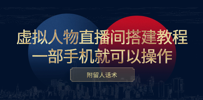 虚拟人物直播间搭建教程，一部手机就可以操作，附留人话术-博学库