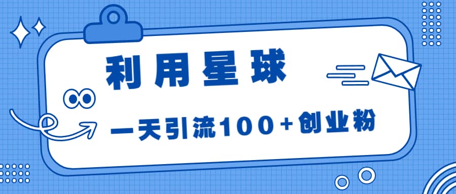 利用星球，一天引流100+创业粉-博学库