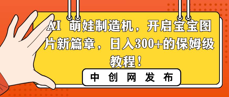 AI 萌娃制造机，开启宝宝图片新篇章，日入300+的保姆级教程！-博学库