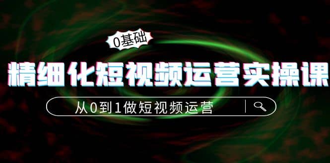 精细化短视频运营实操课，从0到1做短视频运营：算法篇+定位篇+内容篇-博学库