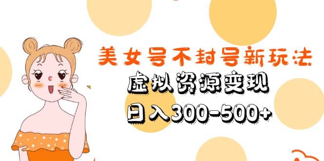 美女号不封号新玩法，虚拟资源变现-博学库