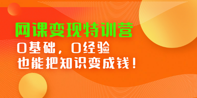 网课变现特训营，0基础，0经验也能把知识变成钱-博学库