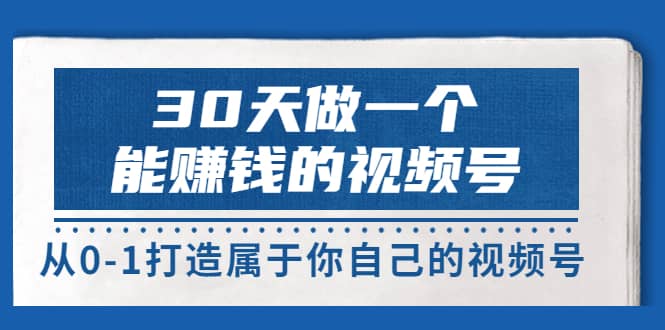 30天做一个能赚钱的视频号，从0-1打造属于你自己的视频号 (14节-价值199)-博学库