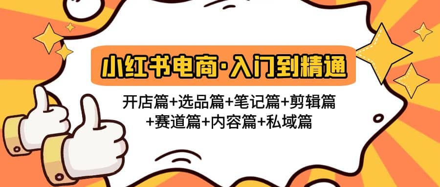 小红书电商入门到精通 开店篇+选品篇+笔记篇+剪辑篇+赛道篇+内容篇+私域篇-博学库