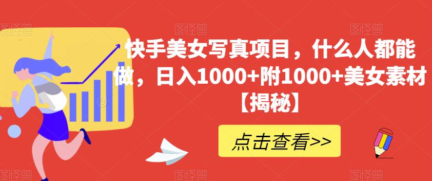 快手美女写真项目，什么人都能做，日入1000+附1000+美女素材【揭秘】-博学库