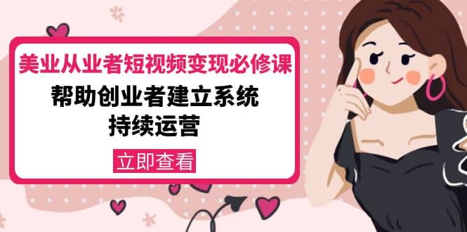 美业从业者短视频变现必修课：帮助创业者建立系统持续运营-价值3990元-博学库