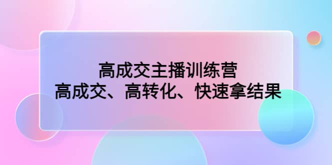 高成交主播训练营：高成交、高转化、快速拿结果-博学库