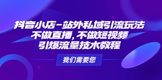 抖音小店-站外私域引流玩法：不做直播，不做短视频，引爆流量技术教程-博学库