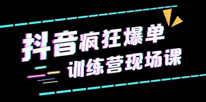 抖音短视频疯狂-爆单训练营现场课（新）直播带货+实战案例-博学库