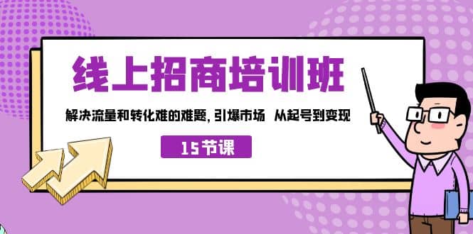 线上·招商培训班，解决流量和转化难的难题 引爆市场 从起号到变现（15节）-博学库