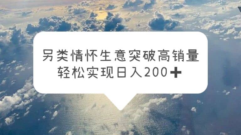 另类情怀信息差生意，突破高销量，轻松实现日入200+-博学库
