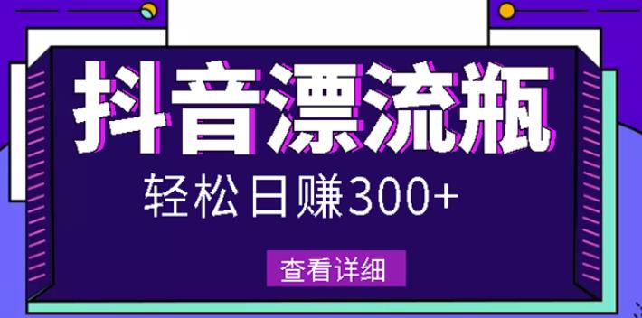 最新抖音漂流瓶发作品项目，日入300-500元没问题【自带流量热度】-博学库