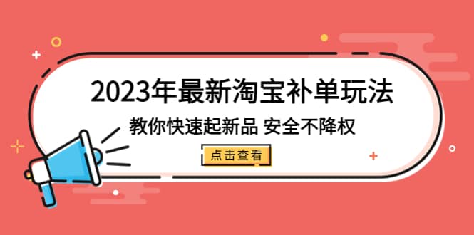 2023年最新淘宝补单玩法，教你快速起·新品，安全·不降权（18课时）-博学库