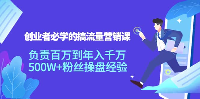 创业者必学的搞流量营销课：负责百万到年入千万，500W+粉丝操盘经验-博学库