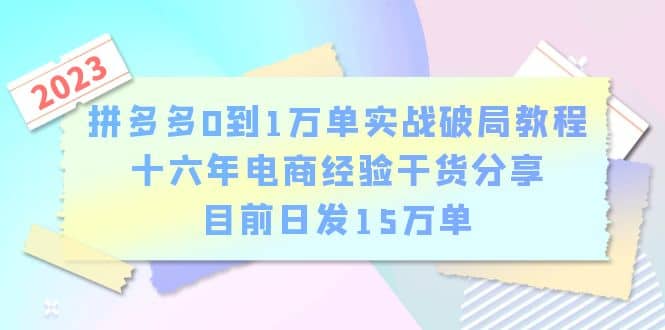 拼多多0到1万单实战破局教程，十六年电商经验干货分享，目前日发15万单-博学库