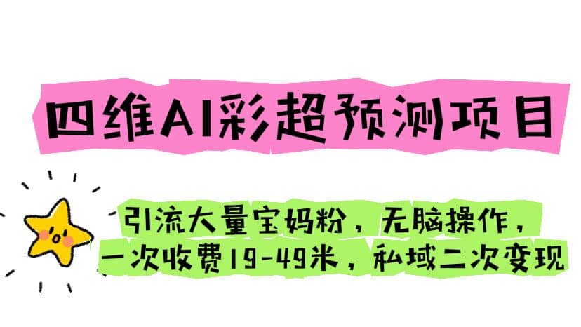 四维AI彩超预测项目 引流大量宝妈粉 无脑操作 一次收费19-49 私域二次变现-博学库