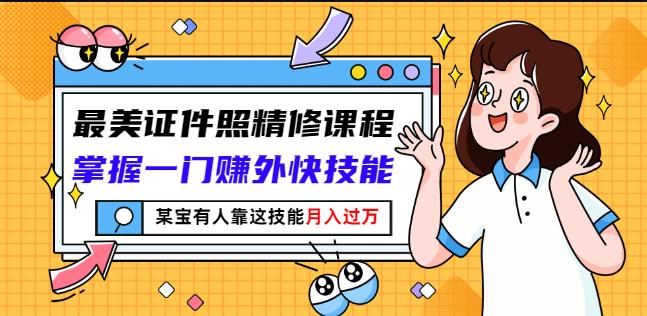 最美证件照精修课程：掌握一门赚外快技能，某宝有人靠这技能月入过万-博学库