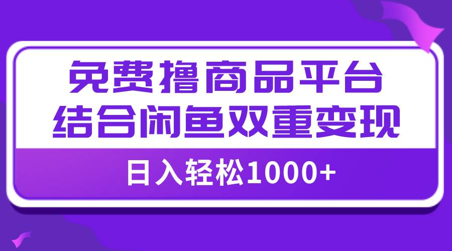 【全网首发】日入1000＋免费撸商品平台+闲鱼双平台硬核变现，小白轻松上手-博学库